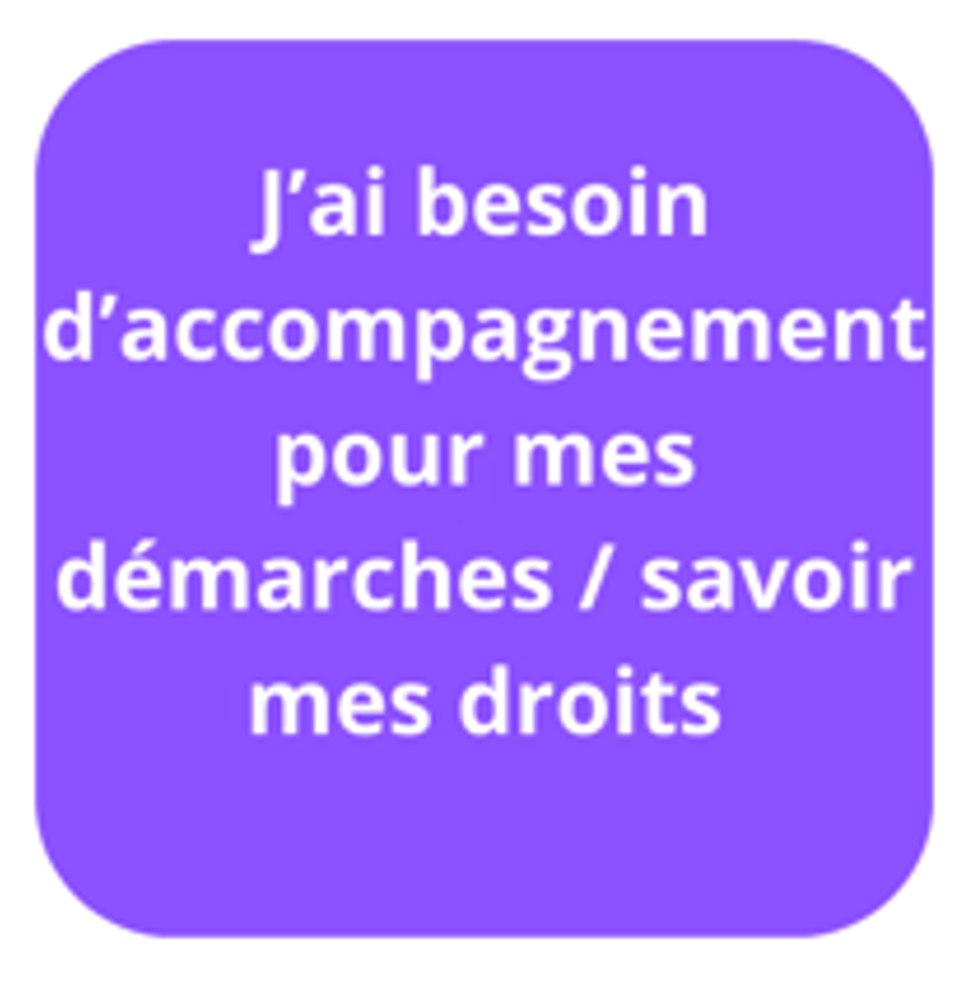 J'ai besoin d'accompagnement pour mes démarches administratives / savoir mes droits
