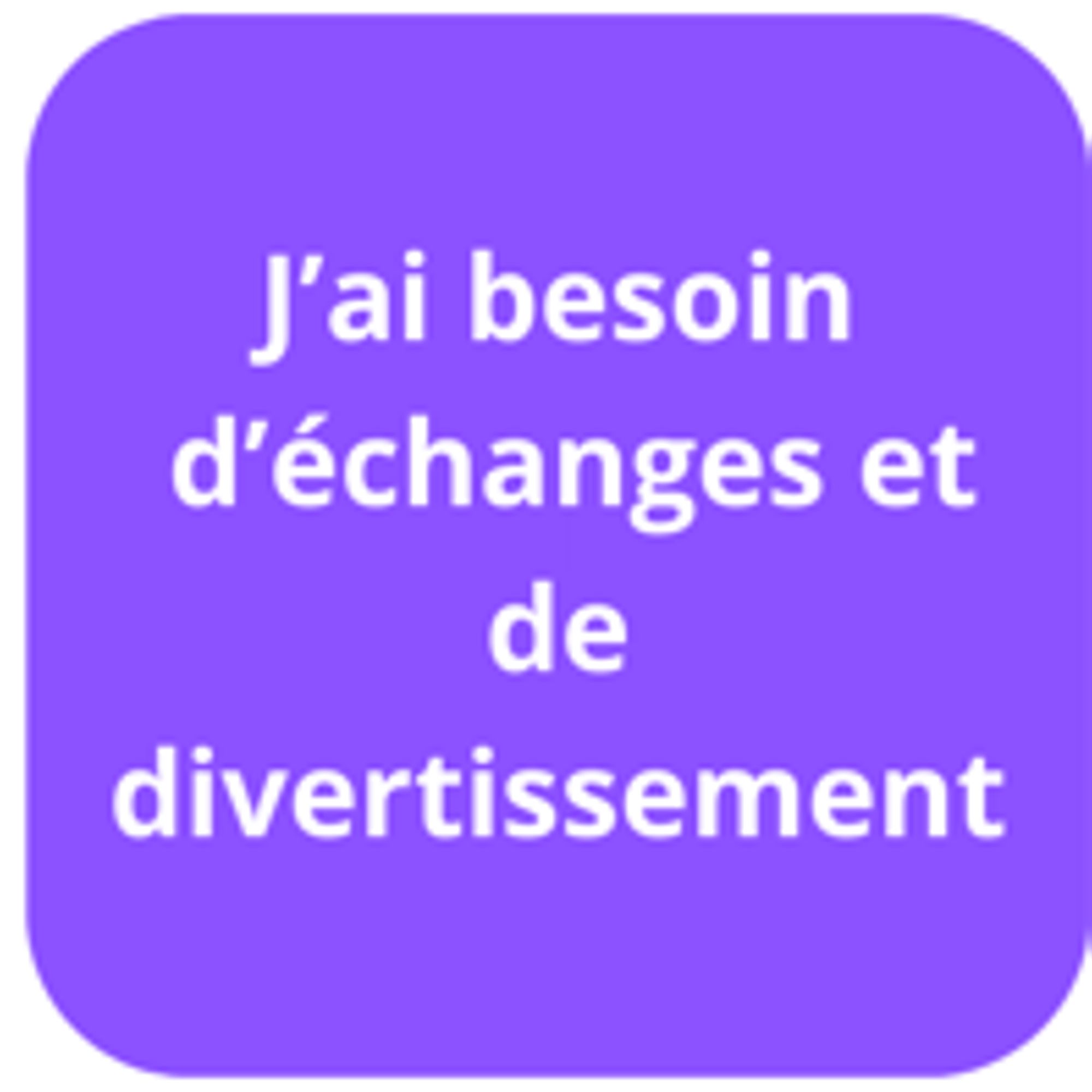 J'ai besoin d'échanges et de divertissement 