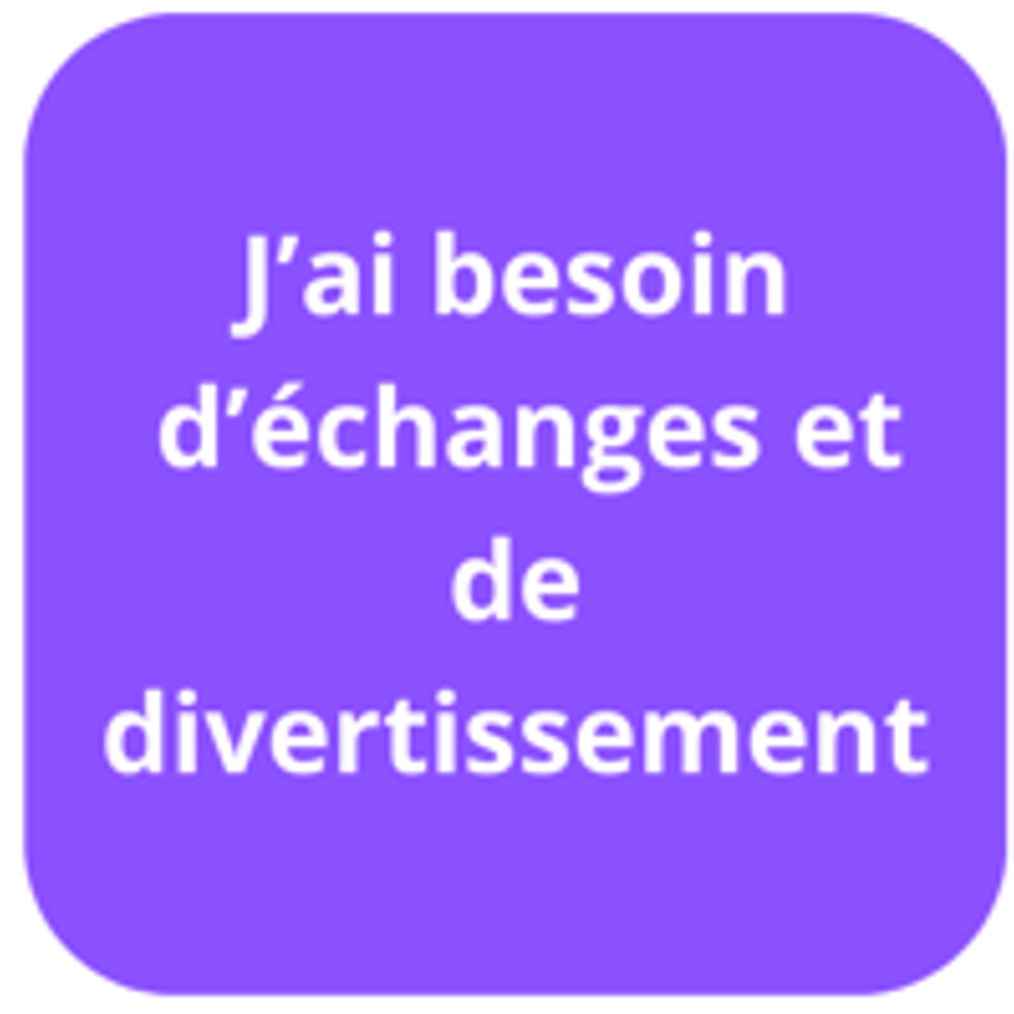 J'ai besoin d'échanges et de divertissement 