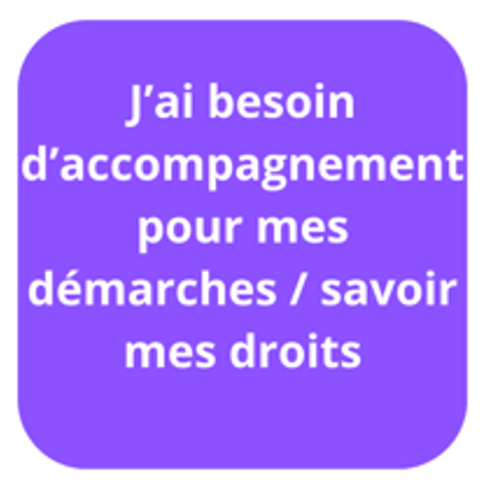 J'ai besoin d'accompagnement pour mes démarches administratives / savoir mes droits