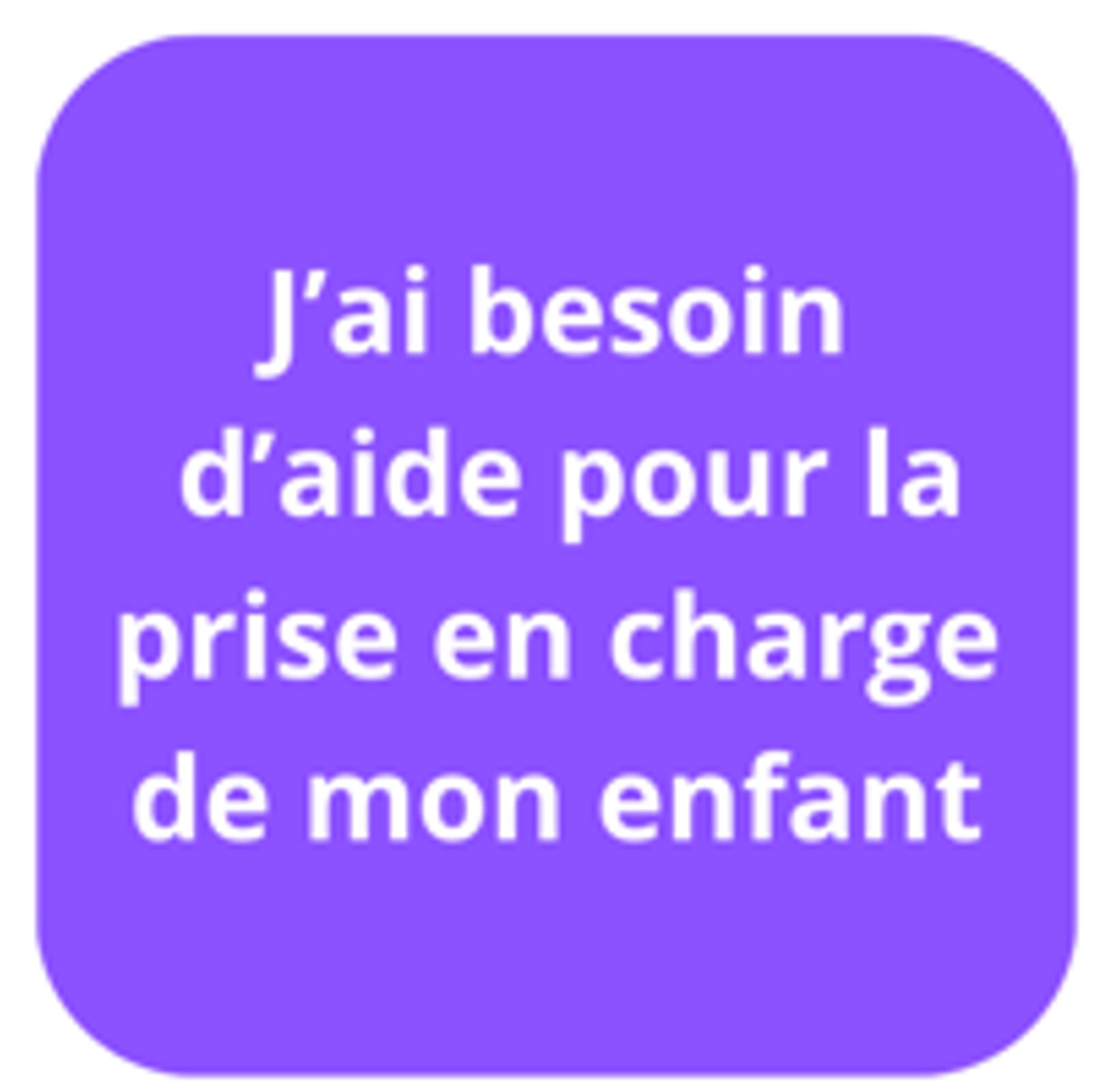 J'ai besoin d'aide pour la prise en charge de mon enfant 